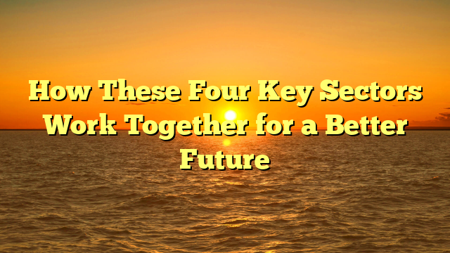 How These Four Key Sectors Work Together for a Better Future
